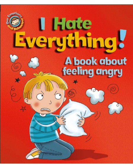 Our Emotions and Behavior: I Hate Everything!: A book about feeling angry
